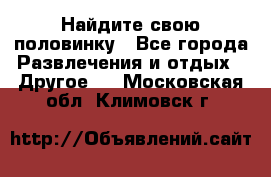 Найдите свою половинку - Все города Развлечения и отдых » Другое   . Московская обл.,Климовск г.